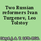 Two Russian reformers Ivan Turgenev, Leo Tolstoy