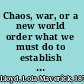 Chaos, war, or a new world order what we must do to establish the all-inclusive, non-military, democratic Federation of nations /