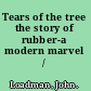 Tears of the tree the story of rubber-a modern marvel /