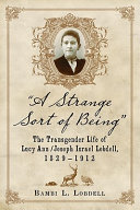 A strange sort of being : the transgender life of Lucy Ann/Joseph Israel Lobdell, 1829-1912 /