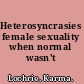 Heterosyncrasies female sexuality when normal wasn't /