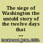 The siege of Washington the untold story of the twelve days that shook the Union /