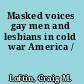 Masked voices gay men and lesbians in cold war America /