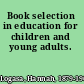 Book selection in education for children and young adults.