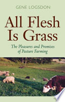 All flesh is grass the pleasures and promises of pasture farming /