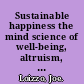 Sustainable happiness the mind science of well-being, altruism, and inspiration /