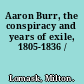 Aaron Burr, the conspiracy and years of exile, 1805-1836 /