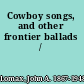 Cowboy songs, and other frontier ballads /