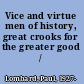 Vice and virtue men of history, great crooks for the greater good /