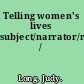 Telling women's lives subject/narrator/reader/text /