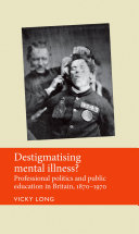 Destigmatising mental illness? : professional politics and public education in Britain 1870-1970 /