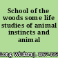 School of the woods some life studies of animal instincts and animal training,