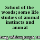 School of the woods; some life studies of animal instincts and animal training,