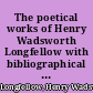 The poetical works of Henry Wadsworth Longfellow with bibliographical and critical notes. In six volumes.