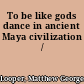 To be like gods dance in ancient Maya civilization /