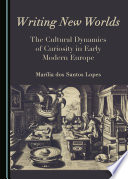 Writing new worlds : the cultural dynamics of curiosity in early modern Europe /