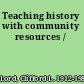 Teaching history with community resources /