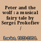 Peter and the wolf : a musical fairy tale by Sergei Prokofiev /