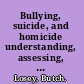 Bullying, suicide, and homicide understanding, assessing, and preventing threats to self and others for victims of bullying /