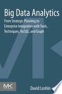 Big data analytics from strategic planning to enterprise integration with tools, techniques, NoSQL, and graph /