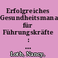 Erfolgreiches Gesundheitsmanagement für Führungskräfte : eine gesundheitsfördernde Führung als Fundament für gesunde Mitarbeiter /