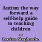 Autism the way forward a self-help guide to teaching children on the autistic spectrum /