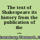 The text of Shakespeare its history from the publication of the quartos and folios down to and including the publication of the editions of Pope and Theobald,