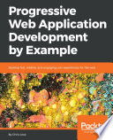 Progressive web application development by example : develop fast, reliable and engaging user experiences for the web /