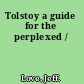 Tolstoy a guide for the perplexed /