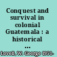 Conquest and survival in colonial Guatemala : a historical geography of the Cuchumata⁺ѓn Highlands, 1500-1821 /