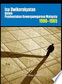 Isu dwikerakyatan dalam pembentukan kewarganegaraan Malaysia, 1900-1965 /