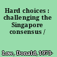Hard choices : challenging the Singapore consensus /