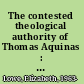 The contested theological authority of Thomas Aquinas : the controversies between Hervaeus Natalis and Durandus of St. Pourçain /