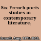 Six French poets studies in contemporary literature,