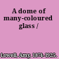 A dome of many-coloured glass /