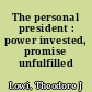 The personal president : power invested, promise unfulfilled /