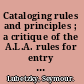 Cataloging rules and principles ; a critique of the A.L.A. rules for entry and a proposed design for their revision. Prepared for the Board on Cataloging Policy and Research of the A.L.A. Division of Cataloging and Classification.