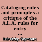 Cataloging rules and principles a critique of the A.L.A. rules for entry and a proposed design for their revision. Prepared for the Board on Cataloging Policy and Research of the A.L.A. Division of Cataloging and Classification.