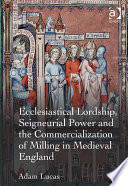 Ecclesiastical lordship, seigneurial power, and the commercialization of milling in medieval England /