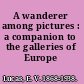 A wanderer among pictures : a companion to the galleries of Europe /