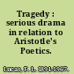 Tragedy : serious drama in relation to Aristotle's Poetics.