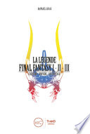 La légende Final Fantasy I, II, III : création, univers, décryptage /