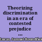 Theorizing discrimination in an era of contested prejudice discrimination in the United States /