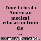 Time to heal : American medical education from the turn of the century to the era of managed care /