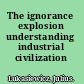 The ignorance explosion understanding industrial civilization /