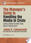 The manager's guide to handling the media in crisis : saying & doing the right thing when it matters most /