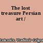The lost treasure Persian art /