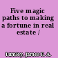 Five magic paths to making a fortune in real estate /