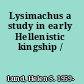 Lysimachus a study in early Hellenistic kingship /