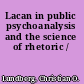 Lacan in public psychoanalysis and the science of rhetoric /